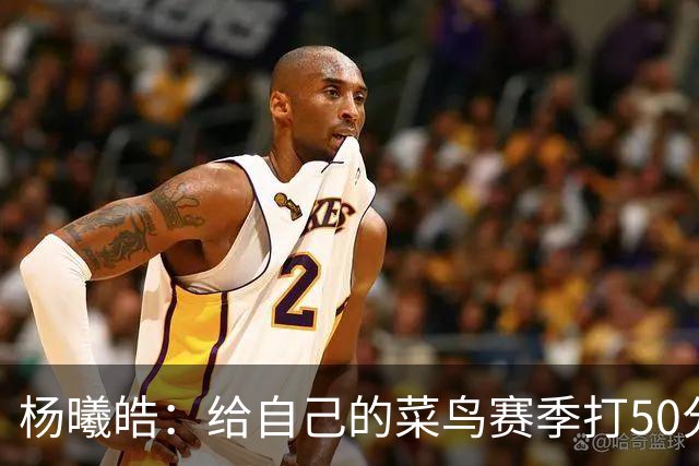 杨曦皓：给自己的菜鸟赛季打50分 未来想在国家队站稳脚跟