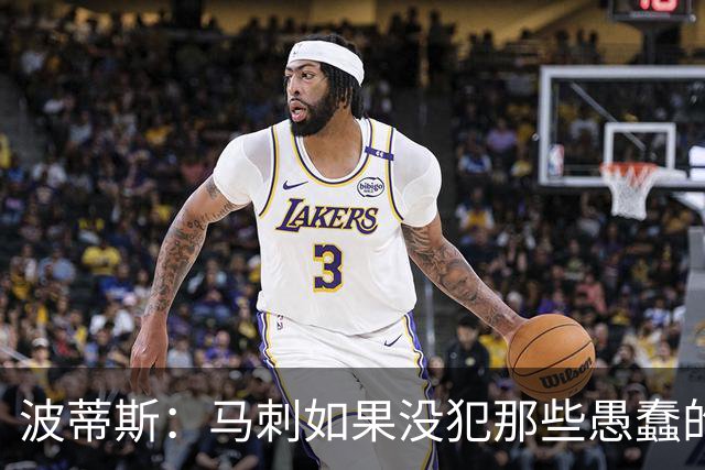 波蒂斯：马刺如果没犯那些愚蠢的错 本可能总决赛3-1领先尼克斯